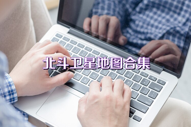 北斗卫星地图合集