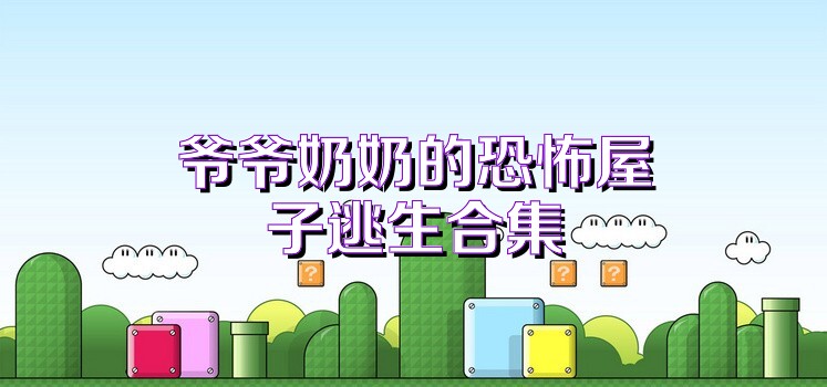 爷爷奶奶的恐怖屋子逃生合集