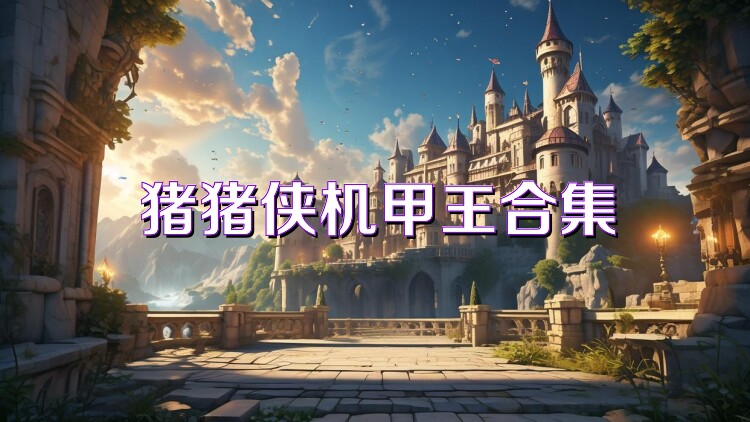 猪猪侠机甲王合集
