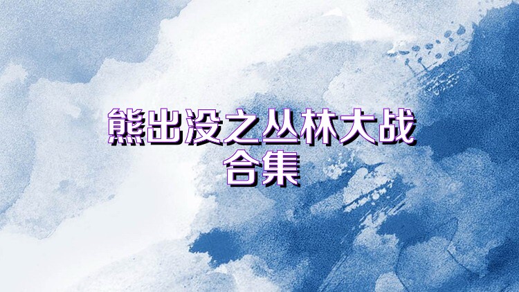 熊出没之丛林大战合集